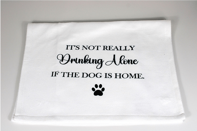 ''It's not really drinking alone if the dog is home'' Tea Towel