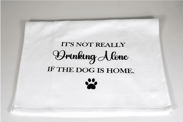 &#039;&#039;It&#039;s not really drinking alone if the dog is home&#039;&#039; Tea Towel